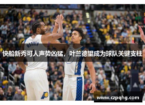 快船新秀可人声势凶猛，叶兰德望成为球队关键支柱