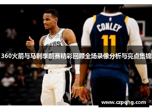 360火箭与马刺季前赛精彩回顾全场录像分析与亮点集锦