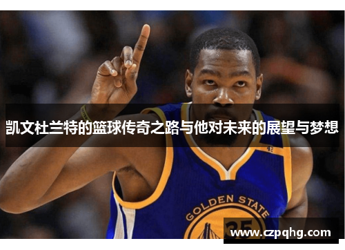 凯文杜兰特的篮球传奇之路与他对未来的展望与梦想