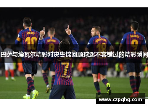 巴萨与埃瓦尔精彩对决集锦回顾球迷不容错过的精彩瞬间