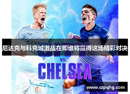 尼达克与科克城激战在即谁将赢得这场精彩对决