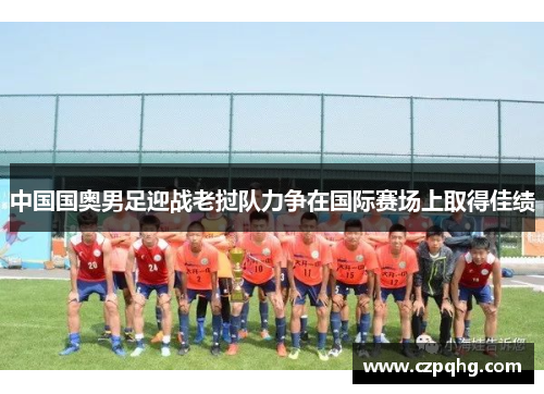 中国国奥男足迎战老挝队力争在国际赛场上取得佳绩