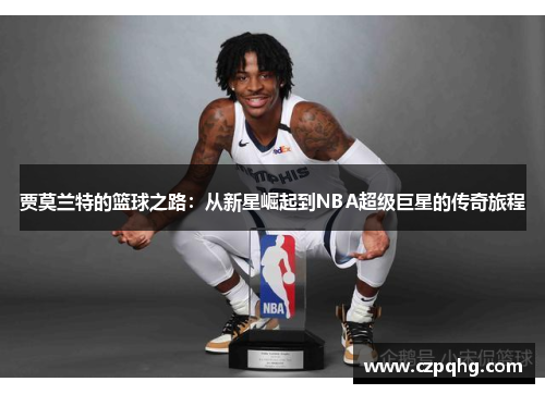 贾莫兰特的篮球之路：从新星崛起到NBA超级巨星的传奇旅程