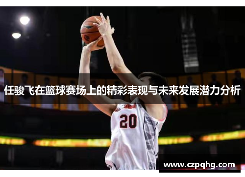 任骏飞在篮球赛场上的精彩表现与未来发展潜力分析