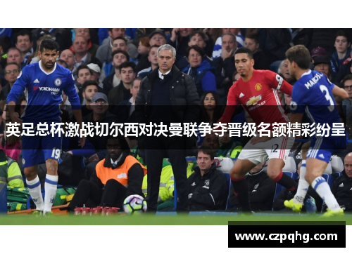 英足总杯激战切尔西对决曼联争夺晋级名额精彩纷呈